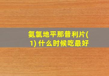 氨氯地平那普利片(1) 什么时候吃最好